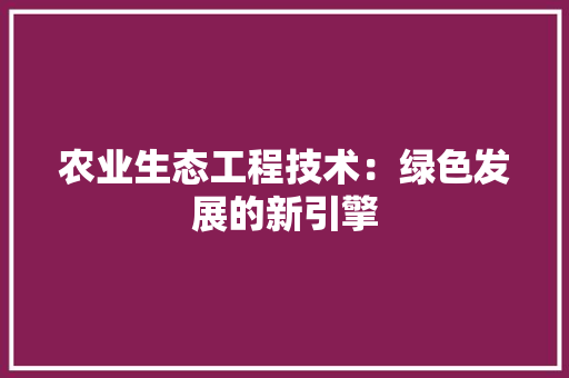 农业生态工程技术：绿色发展的新引擎