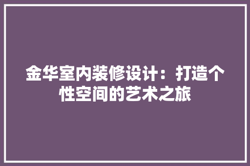 金华室内装修设计：打造个性空间的艺术之旅 室内设计