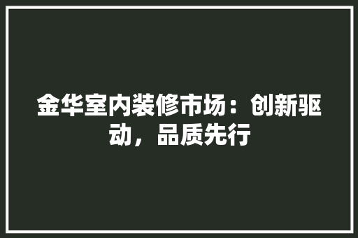 金华室内装修市场：创新驱动，品质先行 室内设计