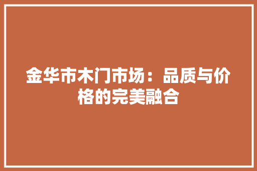 金华市木门市场：品质与价格的完美融合 室内设计