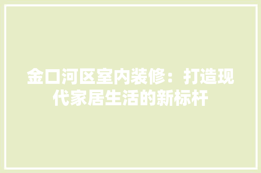 金口河区室内装修：打造现代家居生活的新标杆 室内设计