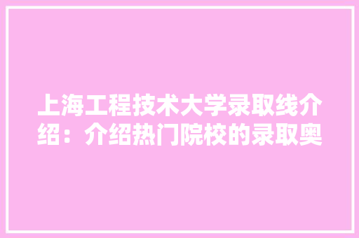 上海工程技术大学录取线介绍：介绍热门院校的录取奥秘 地板材料