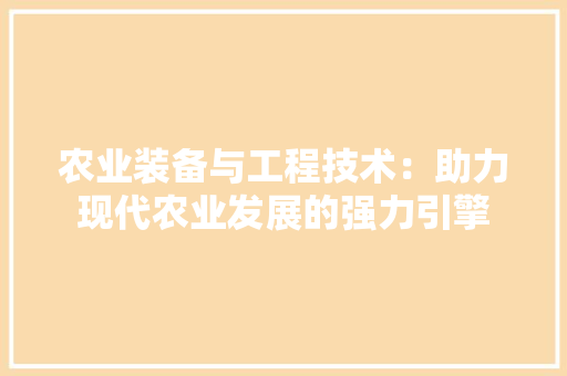农业装备与工程技术：助力现代农业发展的强力引擎 家居装修