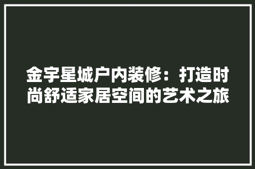 金宇星城户内装修：打造时尚舒适家居空间的艺术之旅 室内设计