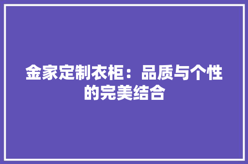 金家定制衣柜：品质与个性的完美结合 室内设计