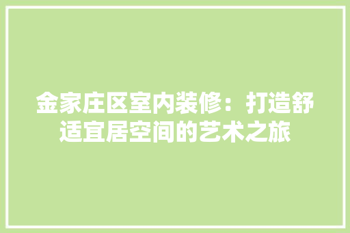 金家庄区室内装修：打造舒适宜居空间的艺术之旅 室内设计