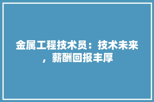 金属工程技术员：技术未来，薪酬回报丰厚 室内设计