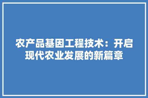 农产品基因工程技术：开启现代农业发展的新篇章 家居装修