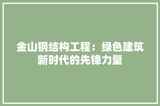 金山钢结构工程：绿色建筑新时代的先锋力量
