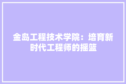 金岛工程技术学院：培育新时代工程师的摇篮