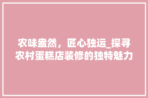 农味盎然，匠心独运_探寻农村蛋糕店装修的独特魅力 家居装修