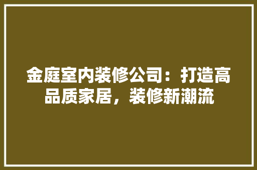 金庭室内装修公司：打造高品质家居，装修新潮流