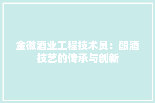 金徽酒业工程技术员：酿酒技艺的传承与创新 室内设计
