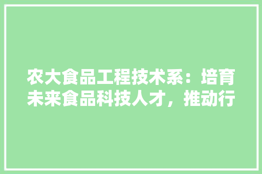 农大食品工程技术系：培育未来食品科技人才，推动行业发展 家居装修