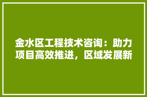 金水区工程技术咨询：助力项目高效推进，区域发展新篇章 室内设计
