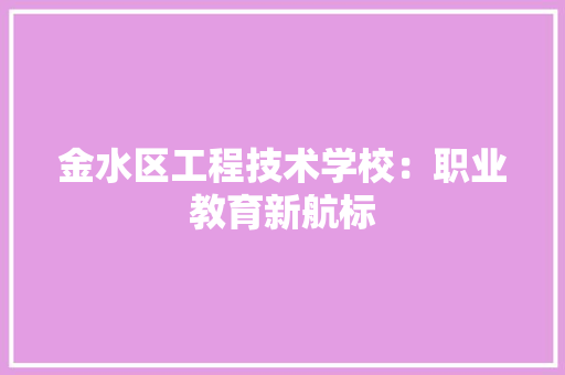 金水区工程技术学校：职业教育新航标 室内设计