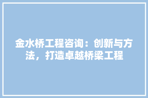 金水桥工程咨询：创新与方法，打造卓越桥梁工程 室内设计