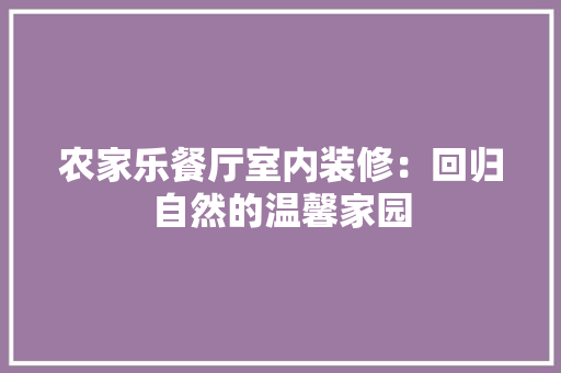 农家乐餐厅室内装修：回归自然的温馨家园 家居装修