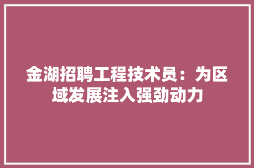 金湖招聘工程技术员：为区域发展注入强劲动力 室内设计