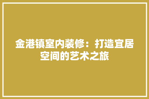 金港镇室内装修：打造宜居空间的艺术之旅 室内设计