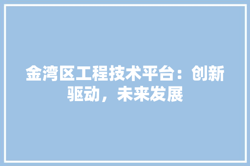 金湾区工程技术平台：创新驱动，未来发展 室内设计