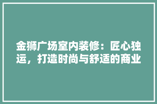 金狮广场室内装修：匠心独运，打造时尚与舒适的商业空间 室内设计