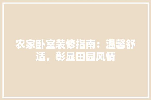 农家卧室装修指南：温馨舒适，彰显田园风情 家居装修