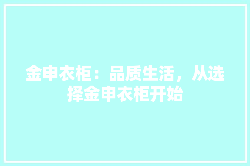 金申衣柜：品质生活，从选择金申衣柜开始 室内设计