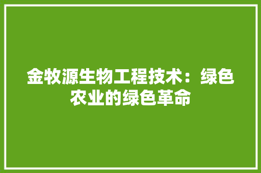 金牧源生物工程技术：绿色农业的绿色革命