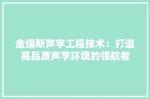 金瑞斯声学工程技术：打造高品质声学环境的领航者 室内设计
