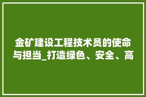 金矿建设工程技术员的使命与担当_打造绿色、安全、高效的金矿未来 室内设计