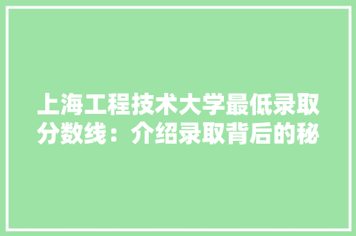上海工程技术大学最低录取分数线：介绍录取背后的秘密 地板材料