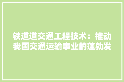 铁道道交通工程技术：推动我国交通运输事业的蓬勃发展