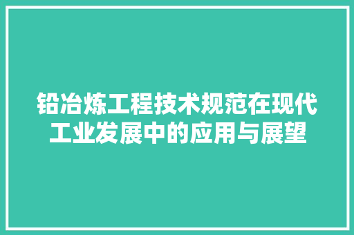铅冶炼工程技术规范在现代工业发展中的应用与展望 室内设计