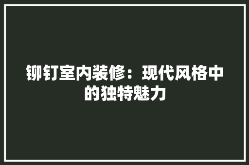 铆钉室内装修：现代风格中的独特魅力 室内设计
