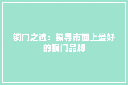 铜门之选：探寻市面上最好的铜门品牌 室内设计