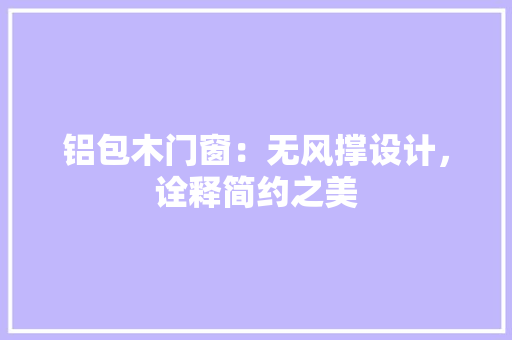 铝包木门窗：无风撑设计，诠释简约之美 室内设计