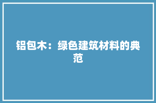 铝包木：绿色建筑材料的典范
