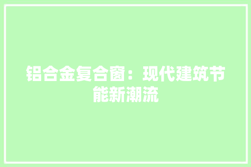 铝合金复合窗：现代建筑节能新潮流 室内设计