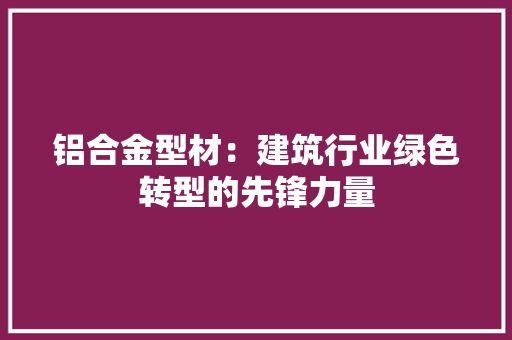 铝合金型材：建筑行业绿色转型的先锋力量 室内设计