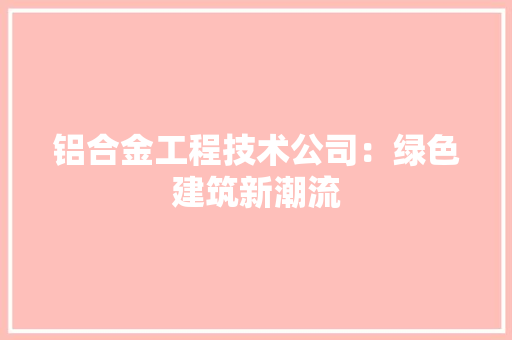 铝合金工程技术公司：绿色建筑新潮流 室内设计