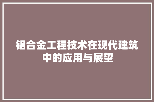 铝合金工程技术在现代建筑中的应用与展望 室内设计
