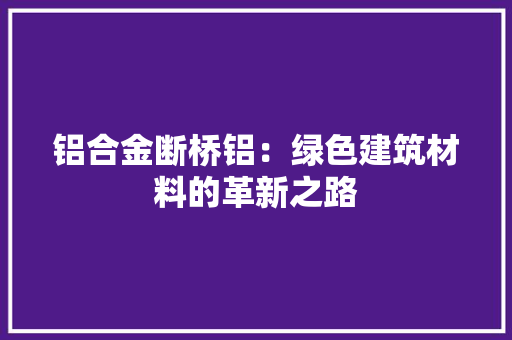 铝合金断桥铝：绿色建筑材料的革新之路 室内设计