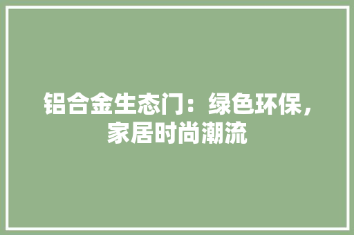 铝合金生态门：绿色环保，家居时尚潮流