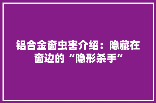 铝合金窗虫害介绍：隐藏在窗边的“隐形杀手” 室内设计
