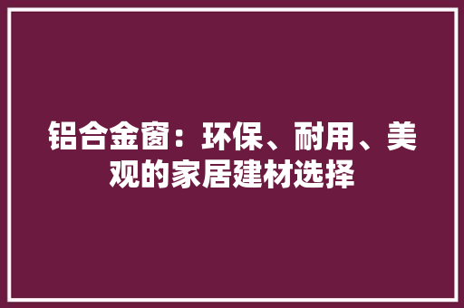 铝合金窗：环保、耐用、美观的家居建材选择 室内设计
