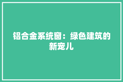 铝合金系统窗：绿色建筑的新宠儿 室内设计