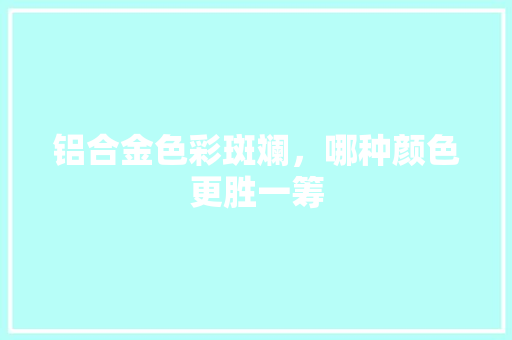 铝合金色彩斑斓，哪种颜色更胜一筹 室内设计