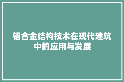 铝合金结构技术在现代建筑中的应用与发展