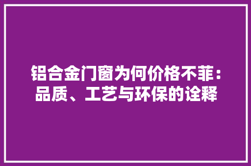 铝合金门窗为何价格不菲：品质、工艺与环保的诠释 室内设计